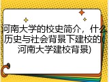 河南大学的校史简介，什么历史与社会背景下建校的(河南大学建校背景)