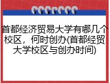 首都经济贸易大学有哪几个校区，何时创办(首都经贸大学校区与创办时间)