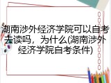 湖南涉外经济学院可以自考去读吗，为什么(湖南涉外经济学院自考条件)