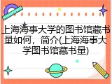 上海海事大学的图书馆藏书量如何，简介(上海海事大学图书馆藏书量)
