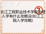 长江工程职业技术学院办理入学有什么攻略没(长江工院入学攻略)
