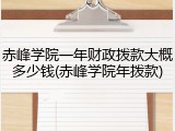 赤峰学院一年财政拨款大概多少钱(赤峰学院年拨款)