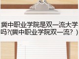 冀中职业学院是双一流大学吗?(冀中职业学院双一流？)