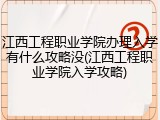 江西工程职业学院办理入学有什么攻略没(江西工程职业学院入学攻略)