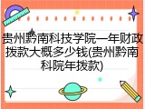 贵州黔南科技学院一年财政拨款大概多少钱(贵州黔南科院年拨款)