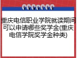 重庆电信职业学院就读期间可以申请哪些奖学金(重庆电信学院奖学金种类)