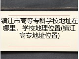 镇江市高等专科学校地址在哪里，学校地理位置(镇江高专地址位置)