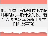 湖北生态工程职业技术学院开学时间一般什么时候，新生入校注意事项(新生开学时间及事项)