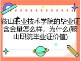 鞍山职业技术学院的毕业证含金量怎么样，为什么(鞍山职院毕业证价值)