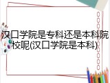 汉口学院是专科还是本科院校呢(汉口学院是本科)