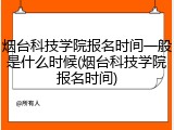 烟台科技学院报名时间一般是什么时候(烟台科技学院报名时间)