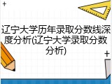 辽宁大学历年录取分数线深度分析(辽宁大学录取分数分析)