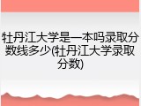 牡丹江大学是一本吗录取分数线多少(牡丹江大学录取分数)