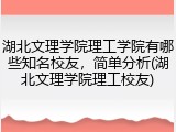 湖北文理学院理工学院有哪些知名校友，简单分析(湖北文理学院理工校友)