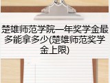 楚雄师范学院一年奖学金最多能拿多少(楚雄师范奖学金上限)