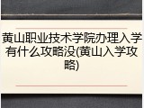 黄山职业技术学院办理入学有什么攻略没(黄山入学攻略)