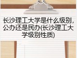 长沙理工大学是什么级别，公办还是民办(长沙理工大学级别性质)