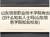 山东信息职业技术学院有出过什么知名人士吗(山东信息学院知名校友)