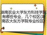 湖南农业大学东方科技学院有哪些专业，几个校区(湖南农大东方学院专业校区)
