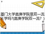 厦门大学嘉庚学院是双一流大学吗?(嘉庚学院双一流？)
