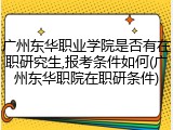 广州东华职业学院是否有在职研究生,报考条件如何(广州东华职院在职研条件)