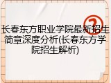 长春东方职业学院最新招生简章深度分析(长春东方学院招生解析)