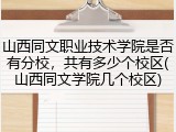 山西同文职业技术学院是否有分校，共有多少个校区(山西同文学院几个校区)