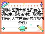 河南中医药大学是否有在职研究生,报考条件如何(河南中医药大学在职研究生报考条件)