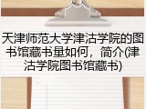 天津师范大学津沽学院的图书馆藏书量如何，简介(津沽学院图书馆藏书)
