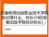 安徽新闻出版职业技术学院校训是什么，校长介绍(安徽出版学院校训校长)