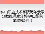 钟山职业技术学院历年录取分数线深度分析(钟山职院录取线分析)