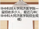 华中科技大学同济医学院一届招收多少人，最近几年(华中科大同济医学院招生规模)