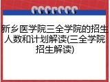 新乡医学院三全学院的招生人数和计划解读(三全学院招生解读)