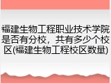 福建生物工程职业技术学院是否有分校，共有多少个校区(福建生物工程校区数量)