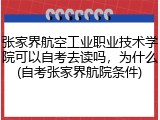 张家界航空工业职业技术学院可以自考去读吗，为什么(自考张家界航院条件)