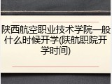 陕西航空职业技术学院一般什么时候开学(陕航职院开学时间)