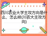 四川农业大学主攻方向是什么，怎么样(川农大主攻方向)