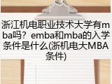 浙江机电职业技术大学有mba吗？emba和mba的入学条件是什么(浙机电大MBA条件)