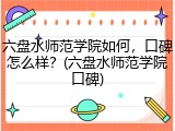 六盘水师范学院如何，口碑怎么样？(六盘水师范学院口碑)