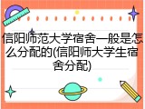 信阳师范大学宿舍一般是怎么分配的(信阳师大学生宿舍分配)