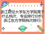 浙江财经大学东方学院属于什么档次，专业排行分析(浙江东方学院档次排行)