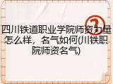 四川铁道职业学院师资力量怎么样，名气如何(川铁职院师资名气)