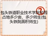包头铁道职业技术学院校园占地多少亩，多少师生(包头铁院面积师生)