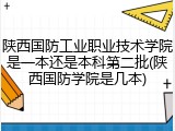 陕西国防工业职业技术学院是一本还是本科第二批(陕西国防学院是几本)