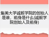 集美大学诚毅学院的创始人是谁，前身是什么(诚毅学院创始人及前身)