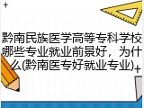 黔南民族医学高等专科学校哪些专业就业前景好，为什么(黔南医专好就业专业)