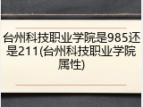 台州科技职业学院是985还是211(台州科技职业学院属性)