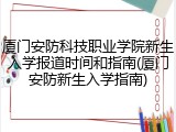 厦门安防科技职业学院新生入学报道时间和指南(厦门安防新生入学指南)
