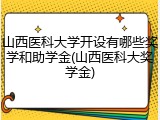 山西医科大学开设有哪些奖学和助学金(山西医科大奖学金)