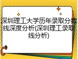 深圳理工大学历年录取分数线深度分析(深圳理工录取线分析)